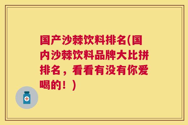 国产沙棘饮料排名(国内沙棘饮料品牌大比拼排名，看看有没有你爱喝的！)