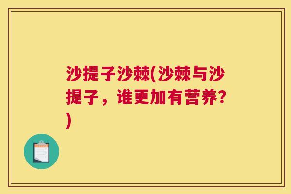 沙提子沙棘(沙棘与沙提子,谁更加有营养?)
