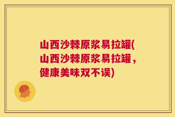 山西沙棘原浆易拉罐(山西沙棘原浆易拉罐,健康美味双不误) 山西沙棘原浆易拉罐(山西沙棘原浆易拉罐,健康美味双不误)