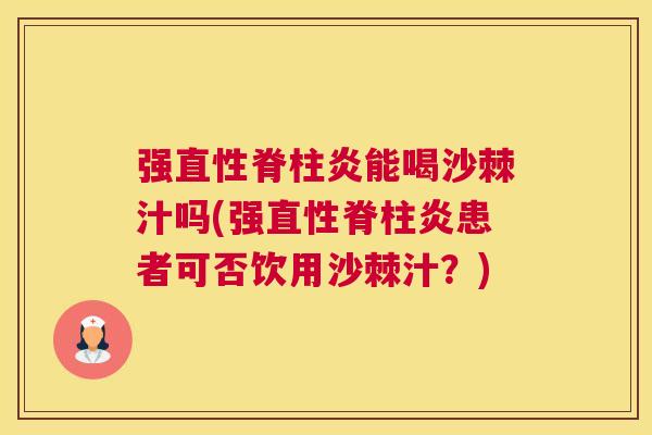 强能喝沙棘汁吗(强患者可否饮用沙棘汁?) 强能喝沙棘汁吗(强患者可否饮用沙棘汁?)