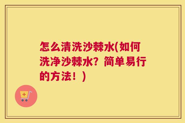 怎么清洗沙棘水(如何洗净沙棘水?简单易行的方法!) 怎么清洗沙棘水(如何洗净沙棘水?简单易行的方法!)