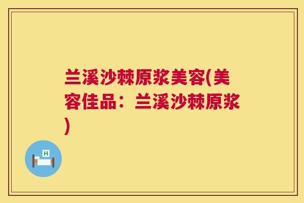 兰溪沙棘原浆美容(美容佳品:兰溪沙棘原浆) 兰溪沙棘原浆美容(美容佳品:兰溪沙棘原浆)