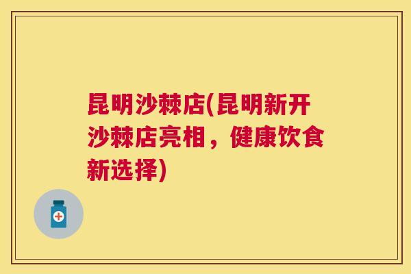昆明沙棘店(昆明新开沙棘店亮相,健康饮食新选择) 昆明沙棘店(昆明新开沙棘店亮相,健康饮食新选择)