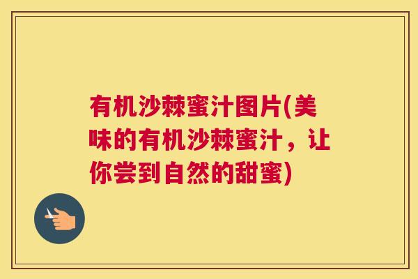 有机沙棘蜜汁图片(美味的有机沙棘蜜汁，让你尝到自然的甜蜜)
