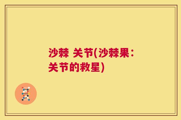 沙棘 关节(沙棘果：关节的救星)