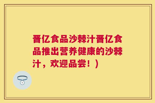 晋亿食品沙棘汁晋亿食品推出营养健康的沙棘汁,欢迎品尝!) 晋亿食品沙棘汁晋亿食品推出营养健康的沙棘汁,欢迎品尝!)