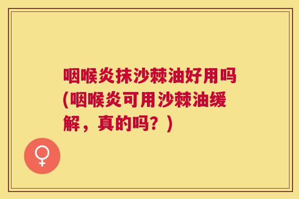 咽喉炎抹沙棘油好用吗(咽喉炎可用沙棘油缓解，真的吗？)