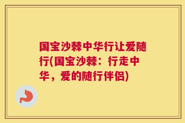国宝沙棘中华行让爱随行(国宝沙棘:行走中华,爱的随行伴侣) 国宝沙棘中华行让爱随行(国宝沙棘:行走中华,爱的随行伴侣)