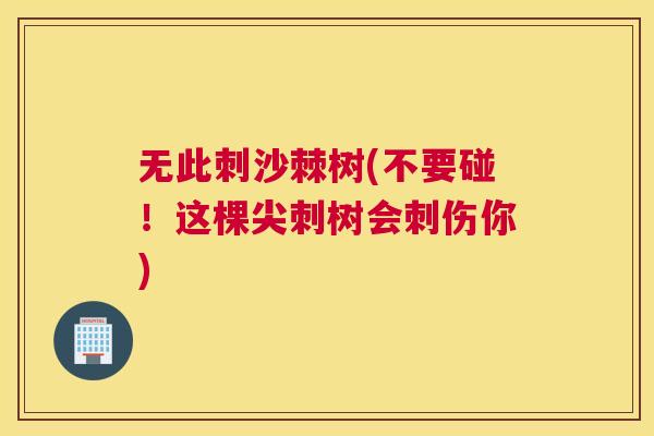 无此刺沙棘树(不要碰!这棵尖刺树会刺伤你) 无此刺沙棘树(不要碰!这棵尖刺树会刺伤你)