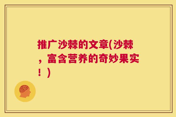 推广沙棘的文章(沙棘，富含营养的奇妙果实！)