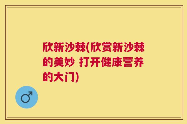 欣新沙棘(欣赏新沙棘的美妙 打开健康营养的大门) 欣新沙棘(欣赏新沙棘的美妙 打开健康营养的大门)