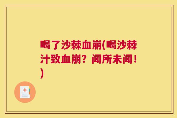 喝了沙棘血崩(喝沙棘汁致血崩？闻所未闻！)