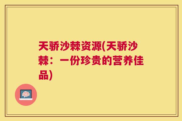 天骄沙棘资源(天骄沙棘：一份珍贵的营养佳品)