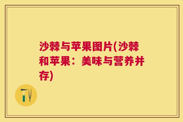 沙棘与苹果图片(沙棘和苹果：美味与营养并存)