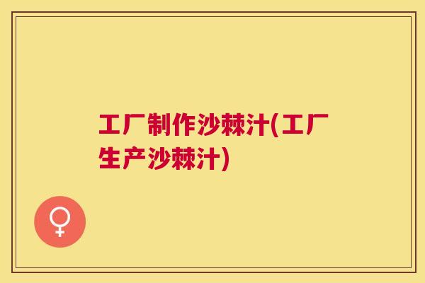 工厂制作沙棘汁(工厂生产沙棘汁)