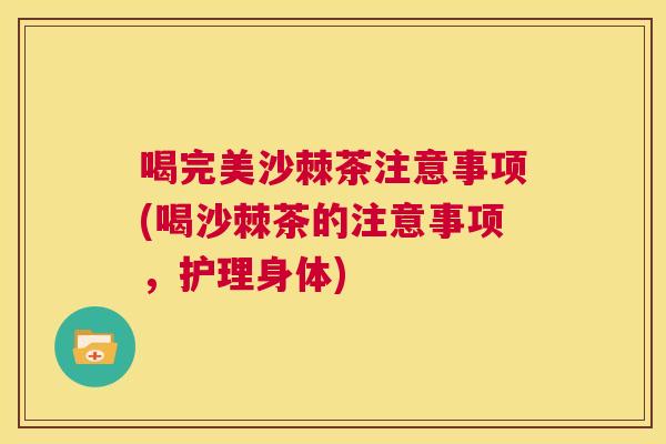 喝完美沙棘茶注意事项(喝沙棘茶的注意事项，护理身体)