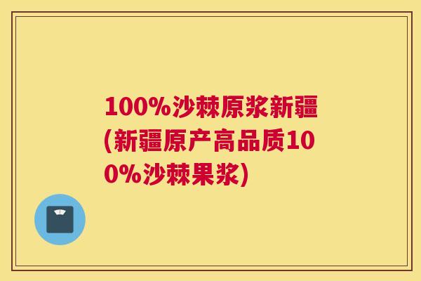 100%沙棘原浆新疆(新疆原产高品质100%沙棘果浆)