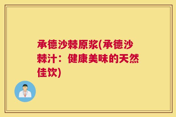 承德沙棘原浆(承德沙棘汁：健康美味的天然佳饮)