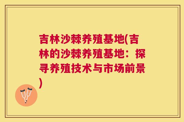 吉林沙棘养殖基地(吉林的沙棘养殖基地：探寻养殖技术与市场前景)