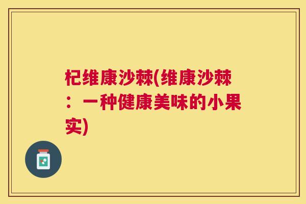 杞维康沙棘(维康沙棘：一种健康美味的小果实)