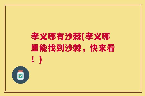 孝义哪有沙棘(孝义哪里能找到沙棘，快来看！)