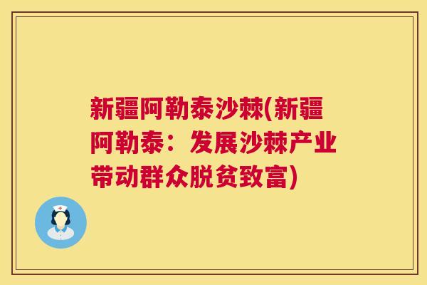 新疆阿勒泰沙棘(新疆阿勒泰：发展沙棘产业带动群众脱贫致富)