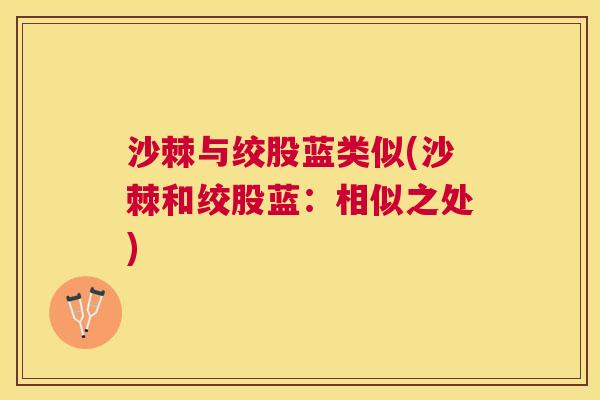 沙棘与绞股蓝类似(沙棘和绞股蓝：相似之处)