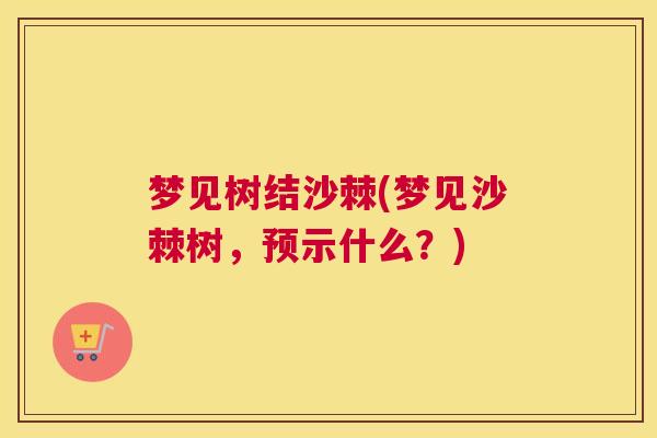 梦见树结沙棘(梦见沙棘树,预示什么?)