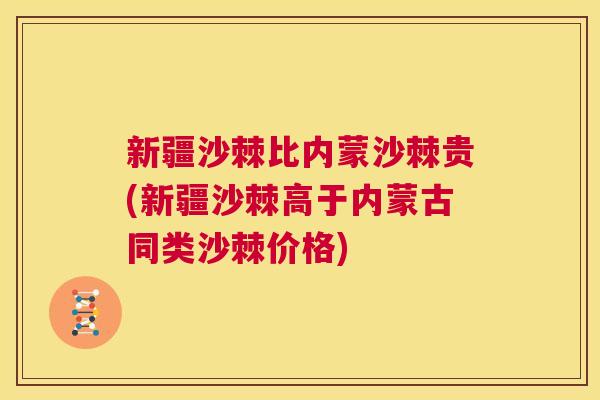新疆沙棘比内蒙沙棘贵(新疆沙棘高于内蒙古同类沙棘价格)