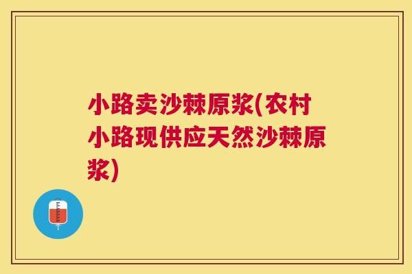 小路卖沙棘原浆(农村小路现供应天然沙棘原浆)