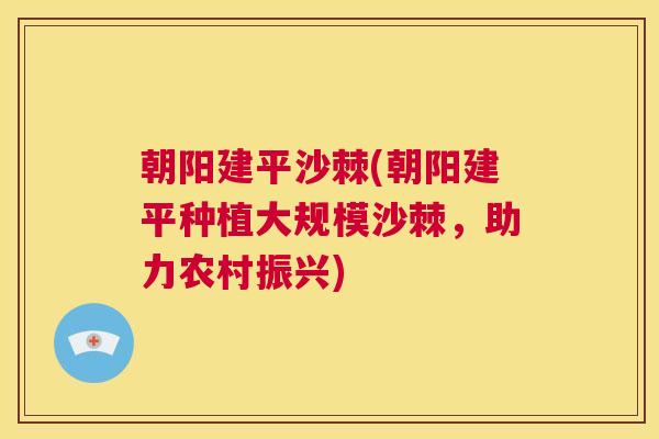 朝阳建平沙棘(朝阳建平种植大规模沙棘，助力农村振兴)