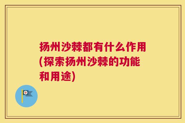 扬州沙棘都有什么作用(探索扬州沙棘的功能和用途)