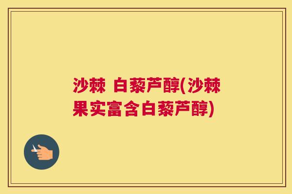 沙棘 白藜芦醇(沙棘果实富含白藜芦醇) 沙棘 白藜芦醇(沙棘果实富含白藜芦醇)