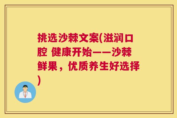 挑选沙棘文案(滋润口腔 健康开始——沙棘鲜果，优质养生好选择)