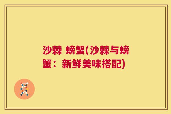 沙棘 螃蟹(沙棘与螃蟹：新鲜美味搭配)