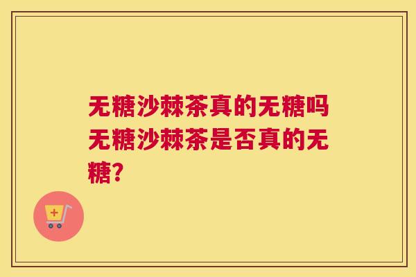 无糖沙棘茶真的无糖吗无糖沙棘茶是否真的无糖？