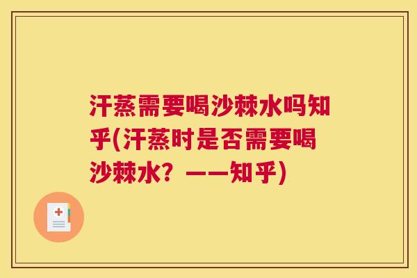 汗蒸需要喝沙棘水吗知乎(汗蒸时是否需要喝沙棘水?——知乎)