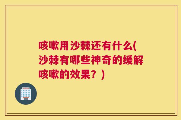 咳嗽用沙棘还有什么(沙棘有哪些神奇的缓解咳嗽的效果？)