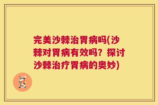 完美沙棘治胃病吗(沙棘对胃病有效吗?探讨沙棘治疗胃病的奥妙)