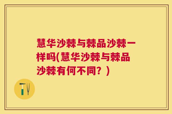 慧华沙棘与棘品沙棘一样吗(慧华沙棘与棘品沙棘有何不同？)