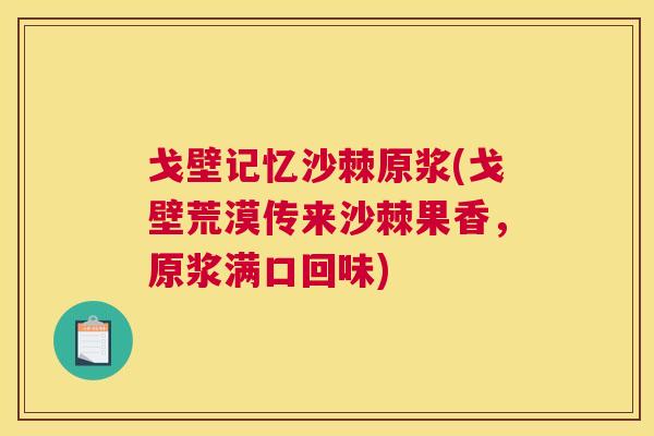戈壁记忆沙棘原浆(戈壁荒漠传来沙棘果香，原浆满口回味)