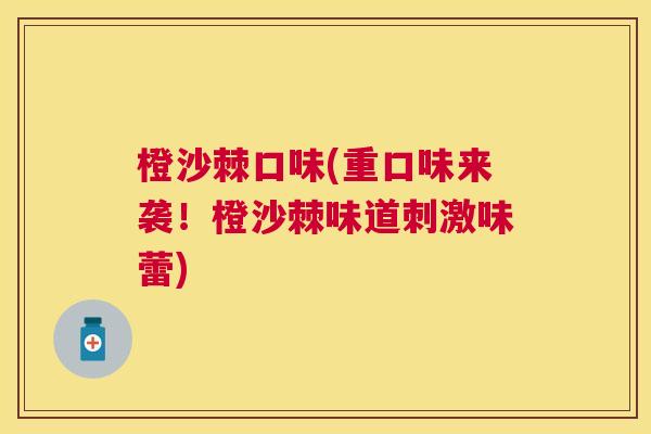 橙沙棘口味(重口味来袭!橙沙棘味道刺激味蕾) 橙沙棘口味(重口味来袭!橙沙棘味道刺激味蕾)
