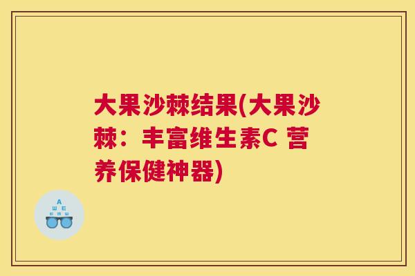 大果沙棘结果(大果沙棘:丰富维生素C 营养保健神器)