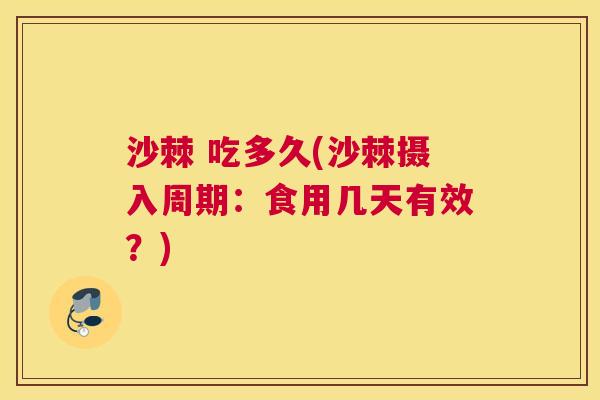 沙棘 吃多久(沙棘摄入周期：食用几天有效？)