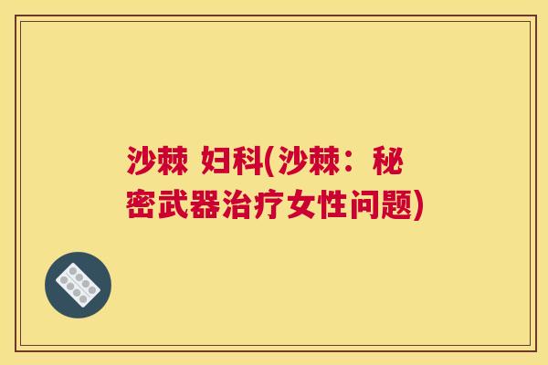 沙棘 妇科(沙棘：秘密武器治疗女性问题)