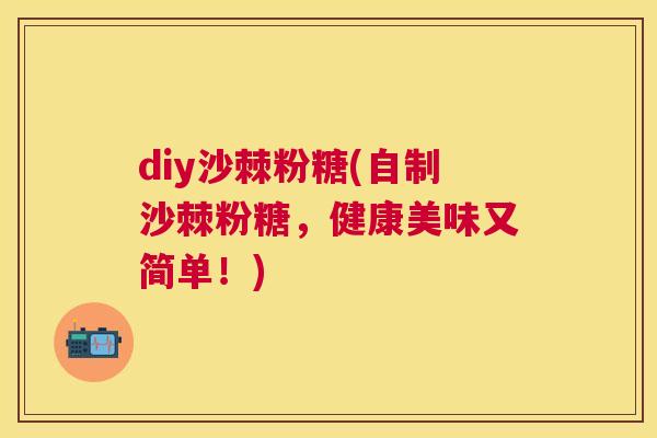 diy沙棘粉糖(自制沙棘粉糖,健康美味又简单!) diy沙棘粉糖(自制沙棘粉糖,健康美味又简单!)