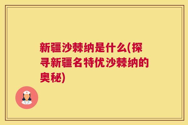 新疆沙棘纳是什么(探寻新疆名特优沙棘纳的奥秘)