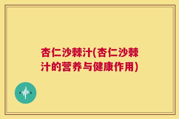杏仁沙棘汁(杏仁沙棘汁的营养与健康作用)