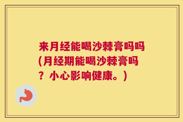 来能喝沙棘膏吗吗(期能喝沙棘膏吗?小心影响健康。) 来能喝沙棘膏吗吗(期能喝沙棘膏吗?小心影响健康。)