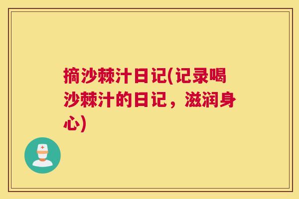 摘沙棘汁日记(记录喝沙棘汁的日记，滋润身心)